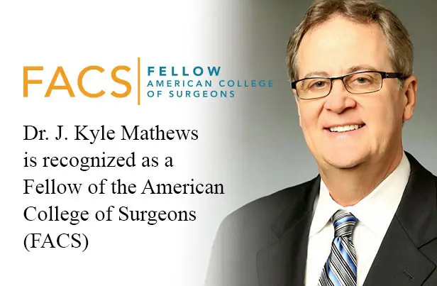 Dr. J. Kyle Mathews is a recognized as a Fellow of the American College of Surgeons (FACS)